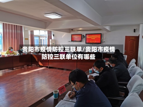贵阳市疫情防控三联单/贵阳市疫情防控三联单位有哪些-第1张图片