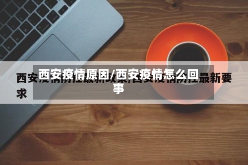 西安疫情原因/西安疫情怎么回事-第1张图片