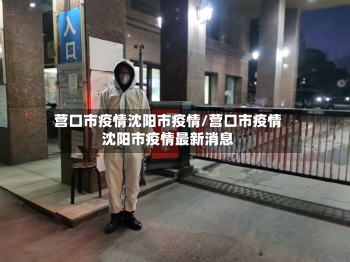 营口市疫情沈阳市疫情/营口市疫情沈阳市疫情最新消息-第2张图片