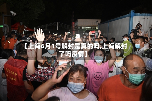 【上海6月1号解封是真的吗,上海解封了吗疫情】-第3张图片