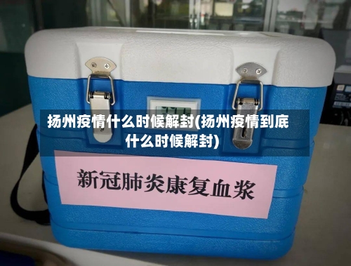 扬州疫情什么时候解封(扬州疫情到底什么时候解封)-第2张图片