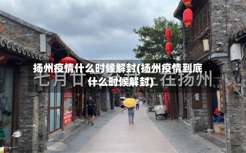 扬州疫情什么时候解封(扬州疫情到底什么时候解封)-第1张图片
