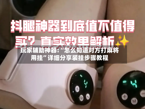 玩家辅助神器:“怎么知道对方打麻将用挂”详细分享装挂步骤教程-第2张图片