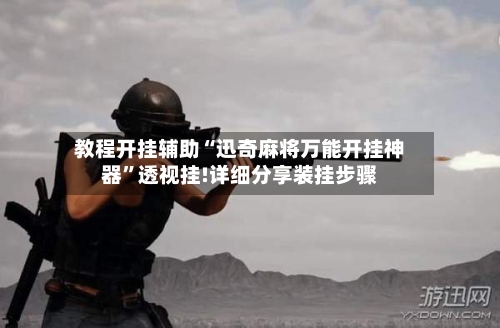 教程开挂辅助“迅奇麻将万能开挂神器”透视挂!详细分享装挂步骤-第3张图片