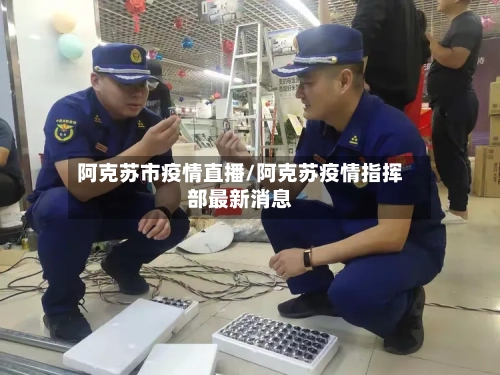 阿克苏市疫情直播/阿克苏疫情指挥部最新消息-第1张图片