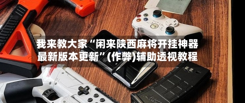 我来教大家“闲来陕西麻将开挂神器最新版本更新”(作弊)辅助透视教程-第2张图片