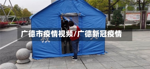 广德市疫情视频/广德新冠疫情-第1张图片