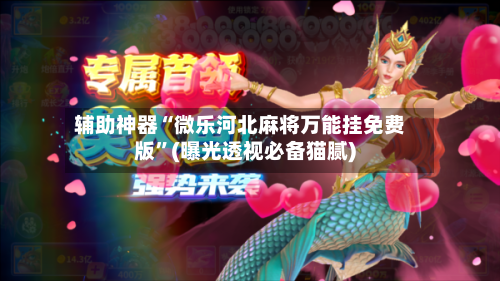 辅助神器“微乐河北麻将万能挂免费版”(曝光透视必备猫腻)-第1张图片