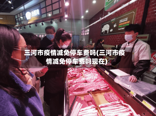 三河市疫情减免停车费吗(三河市疫情减免停车费吗现在)-第1张图片