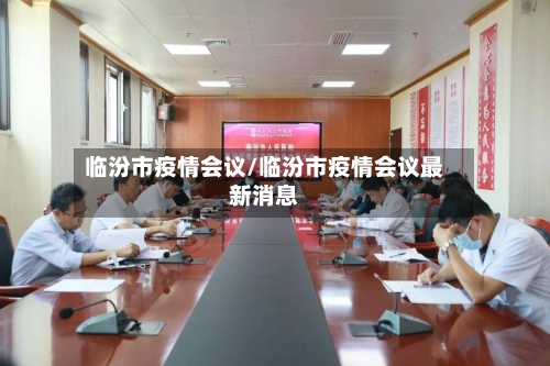 临汾市疫情会议/临汾市疫情会议最新消息-第1张图片