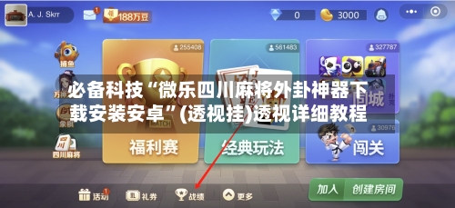 必备科技“微乐四川麻将外卦神器下载安装安卓”(透视挂)透视详细教程-第3张图片