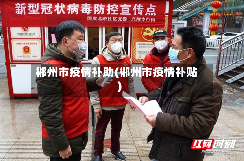郴州市疫情补助(郴州市疫情补贴)-第1张图片