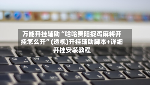 万能开挂辅助“哈哈贵阳捉鸡麻将开挂怎么开”(透视)开挂辅助脚本+详细开挂安装教程-第1张图片
