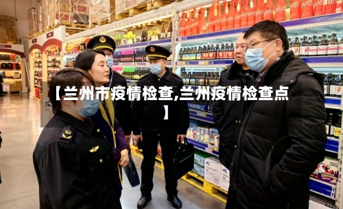 【兰州市疫情检查,兰州疫情检查点】-第2张图片