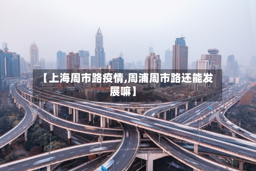 【上海周市路疫情,周浦周市路还能发展嘛】-第1张图片