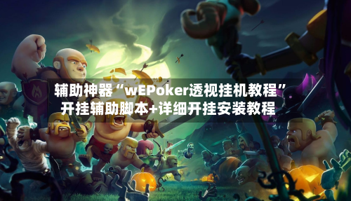 辅助神器“wEPoker透视挂机教程	”开挂辅助脚本+详细开挂安装教程-第2张图片
