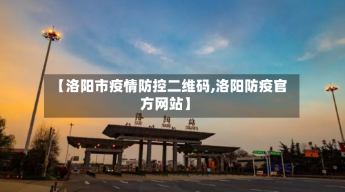 【洛阳市疫情防控二维码,洛阳防疫官方网站】-第1张图片