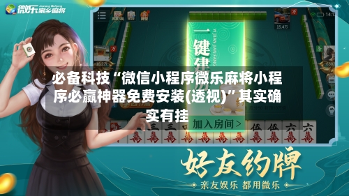 必备科技“微信小程序微乐麻将小程序必赢神器免费安装(透视)”其实确实有挂-第1张图片