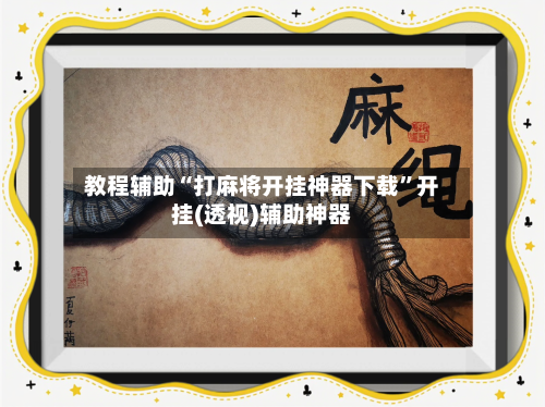 教程辅助“打麻将开挂神器下载”开挂(透视)辅助神器-第1张图片