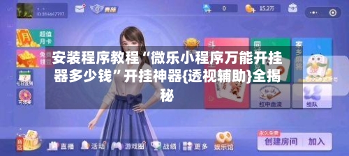 安装程序教程“微乐小程序万能开挂器多少钱”开挂神器{透视辅助}全揭秘-第1张图片