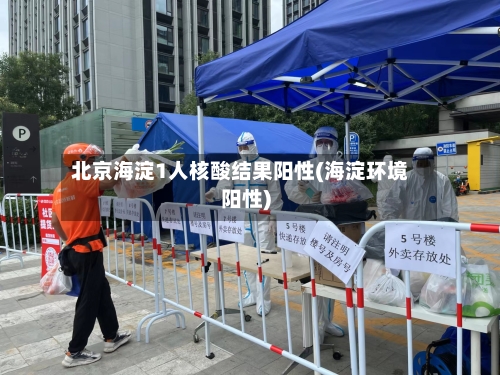 北京海淀1人核酸结果阳性(海淀环境阳性)-第1张图片