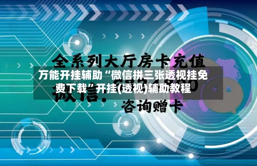 万能开挂辅助“微信拼三张透视挂免费下载”开挂(透视)辅助教程-第2张图片