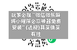 玩家必搜“微信微乐麻将小程序必赢神器免费安装	”(透视)其实确实有挂-第2张图片