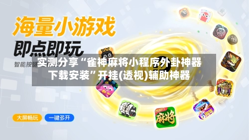 实测分享“雀神麻将小程序外卦神器下载安装”开挂(透视)辅助神器-第1张图片