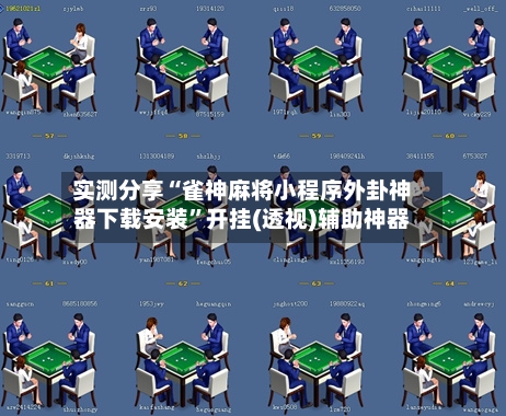 实测分享“雀神麻将小程序外卦神器下载安装	”开挂(透视)辅助神器-第2张图片