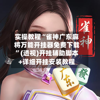 实操教程“雀神广东麻将万能开挂器免费下载	”(透视)开挂辅助脚本+详细开挂安装教程-第1张图片