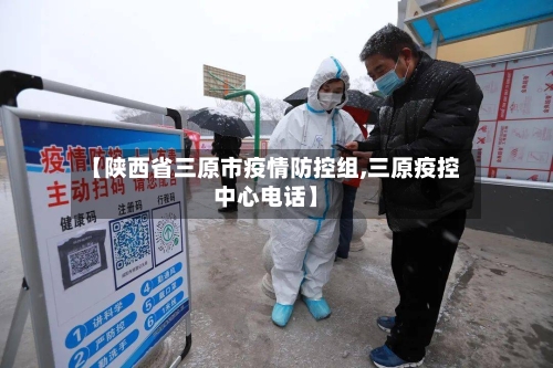 【陕西省三原市疫情防控组,三原疫控中心电话】-第2张图片