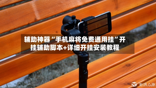 辅助神器“手机麻将免费通用挂”开挂辅助脚本+详细开挂安装教程-第2张图片
