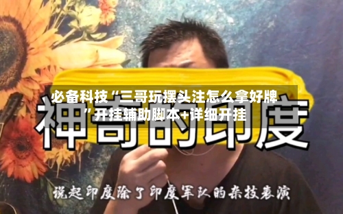 必备科技“三哥玩摆头注怎么拿好牌”开挂辅助脚本+详细开挂-第1张图片