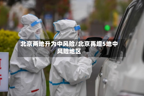 北京两地升为中风险/北京再增5地中风险地区-第2张图片