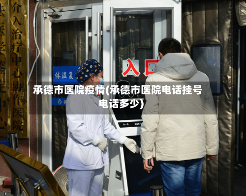 承德市医院疫情(承德市医院电话挂号电话多少)-第1张图片
