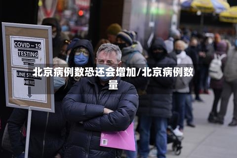 北京病例数恐还会增加/北京病例数量-第1张图片
