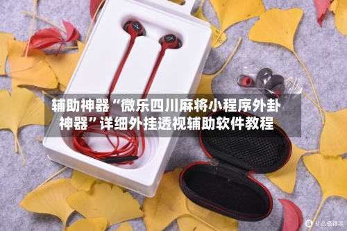 辅助神器“微乐四川麻将小程序外卦神器”详细外挂透视辅助软件教程-第1张图片