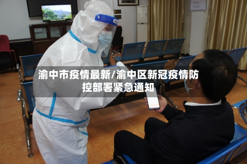 渝中市疫情最新/渝中区新冠疫情防控部署紧急通知-第1张图片