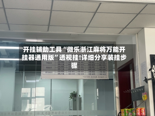 开挂辅助工具“微乐浙江麻将万能开挂器通用版	”透视挂!详细分享装挂步骤-第1张图片
