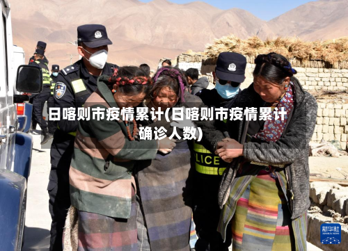 日喀则市疫情累计(日喀则市疫情累计确诊人数)-第1张图片