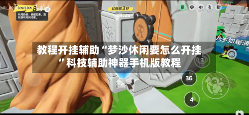 教程开挂辅助“梦沙休闲要怎么开挂”科技辅助神器手机版教程-第2张图片