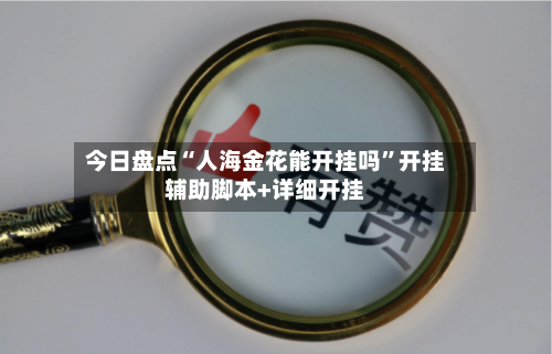 今日盘点“人海金花能开挂吗	”开挂辅助脚本+详细开挂-第1张图片