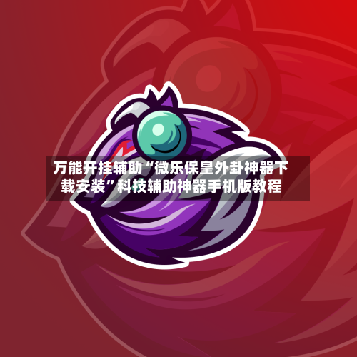 万能开挂辅助“微乐保皇外卦神器下载安装	”科技辅助神器手机版教程-第1张图片