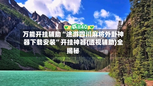 万能开挂辅助“途游四川麻将外卦神器下载安装”开挂神器{透视辅助}全揭秘-第2张图片