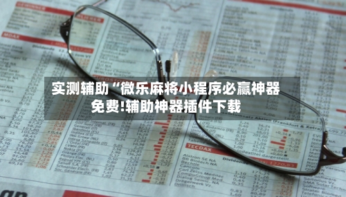 实测辅助“微乐麻将小程序必赢神器免费!辅助神器插件下载-第1张图片