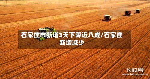 石家庄市新增3天下降近八成/石家庄新增减少-第2张图片
