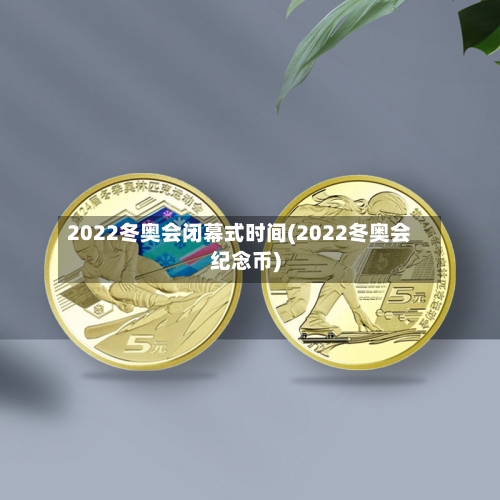 2022冬奥会闭幕式时间(2022冬奥会纪念币)-第1张图片