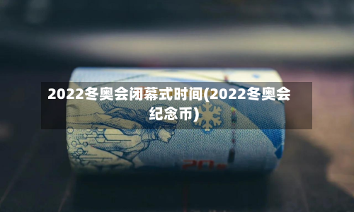 2022冬奥会闭幕式时间(2022冬奥会纪念币)-第2张图片