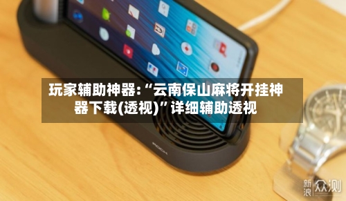 玩家辅助神器:“云南保山麻将开挂神器下载(透视)	”详细辅助透视-第2张图片