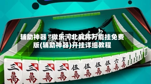 辅助神器“微乐河北麻将万能挂免费版(辅助神器)开挂详细教程-第3张图片